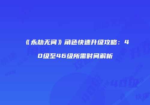 《永劫无间》角色快速升级攻略：40级至46级所需时间解析