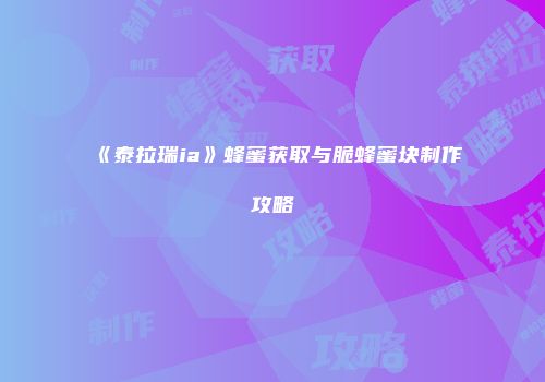 《泰拉瑞ia》蜂蜜获取与脆蜂蜜块制作攻略