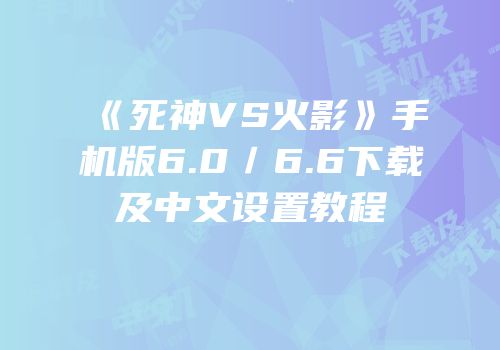 《死神VS火影》手机版6.0／6.6下载及中文设置教程