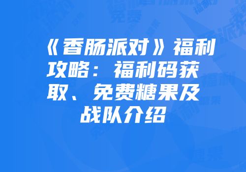 《香肠派对》福利攻略：福利码获取、免费糖果及战队介绍