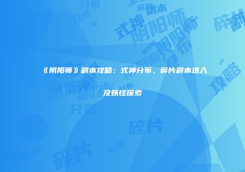 《阴阳师》副本攻略：式神分布、碎片副本进入及妖怪探索