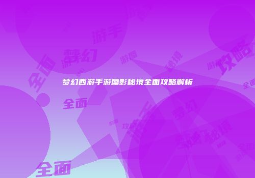 梦幻西游手游蜃影秘境全面攻略解析