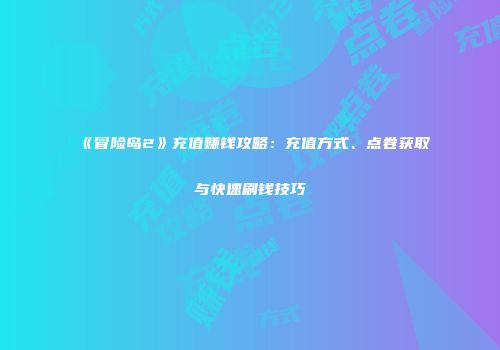 《冒险岛2》充值赚钱攻略：充值方式、点卷获取与快速刷钱技巧