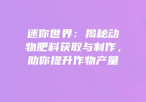 迷你世界：揭秘动物肥料获取与制作，助你提升作物产量