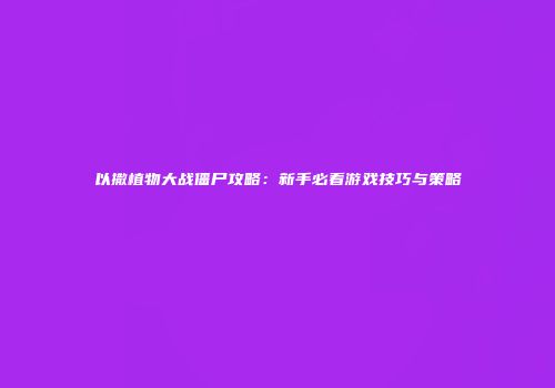 以撒植物大战僵尸攻略：新手必看游戏技巧与策略