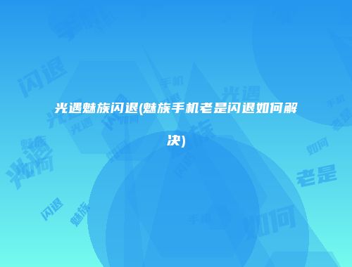 光遇魅族闪退(魅族手机老是闪退如何解决)