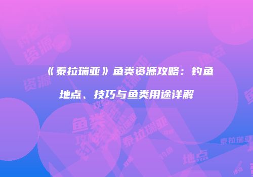 《泰拉瑞亚》鱼类资源攻略：钓鱼地点、技巧与鱼类用途详解