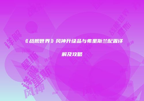 《战舰世界》风神升级品与弗里斯兰配置详解及攻略