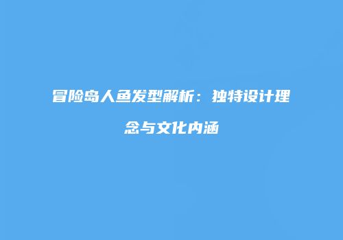 冒险岛人鱼发型解析：独特设计理念与文化内涵