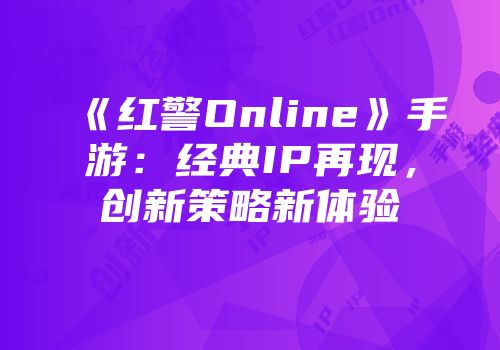 《红警Online》手游：经典IP再现，创新策略新体验