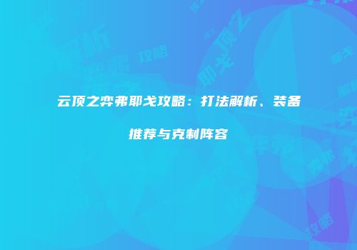 云顶之弈弗耶戈攻略：打法解析、装备推荐与克制阵容