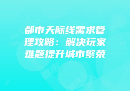 都市天际线需求管理攻略：解决玩家难题提升城市繁荣