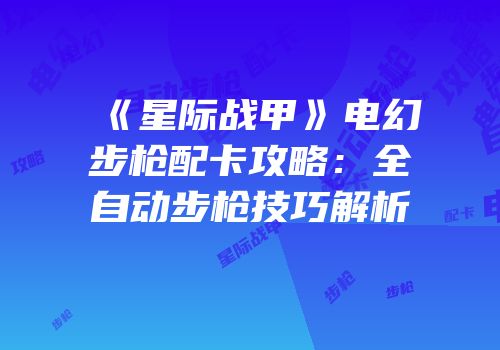 《星际战甲》电幻步枪配卡攻略：全自动步枪技巧解析