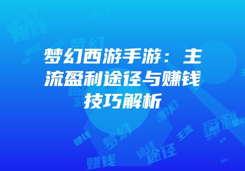梦幻西游手游：主流盈利途径与赚钱技巧解析
