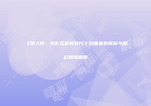 《博人传：火影忍者新时代》动画集数解析与精彩剧情回顾