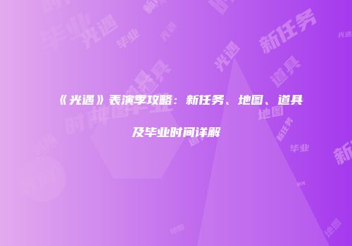 《光遇》表演季攻略：新任务、地图、道具及毕业时间详解