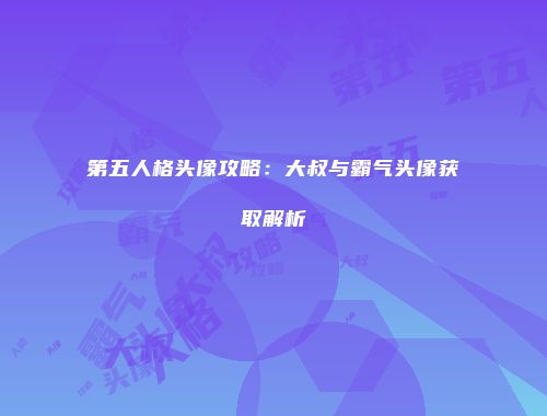第五人格头像攻略：大叔与霸气头像获取解析