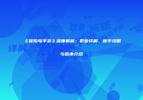 《冒险岛手游》深度解析：职业详解、新手攻略与版本介绍