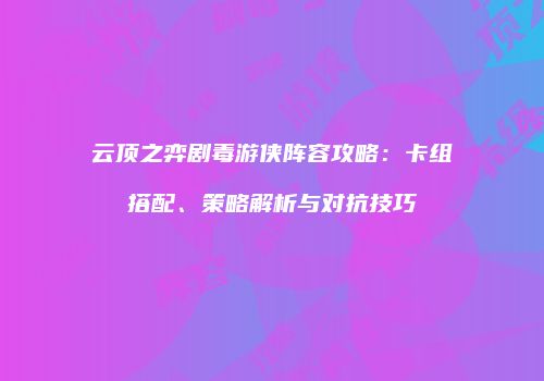 云顶之弈剧毒游侠阵容攻略：卡组搭配、策略解析与对抗技巧