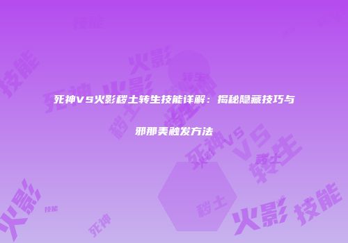 死神VS火影秽土转生技能详解：揭秘隐藏技巧与邪那美触发方法