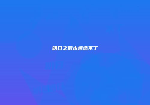 明日之后木板造不了