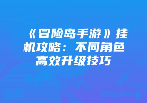 《冒险岛手游》挂机攻略：不同角色高效升级技巧