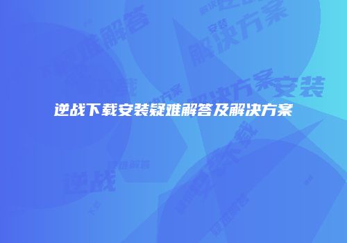 逆战下载安装疑难解答及解决方案