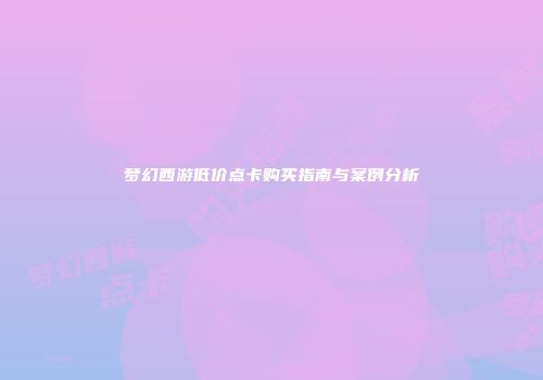 梦幻西游低价点卡购买指南与案例分析