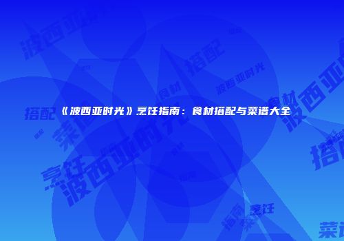 《波西亚时光》烹饪指南：食材搭配与菜谱大全
