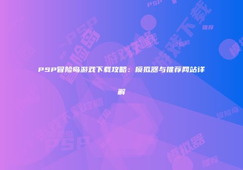 PSP冒险岛游戏下载攻略：模拟器与推荐网站详解