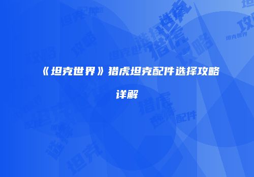 《坦克世界》猎虎坦克配件选择攻略详解