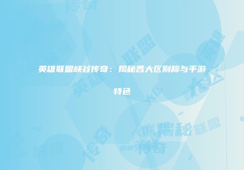 英雄联盟峡谷传奇：揭秘各大区别称与手游特色