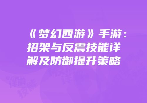 《梦幻西游》手游：招架与反震技能详解及防御提升策略