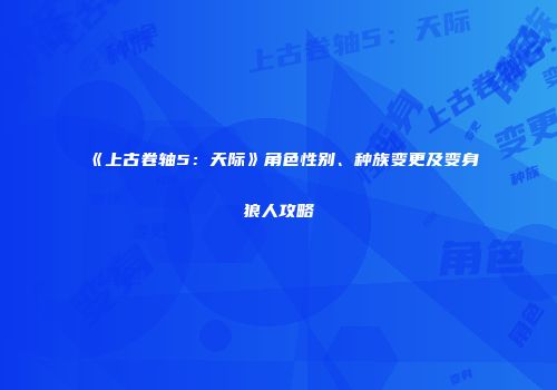 《上古卷轴5：天际》角色性别、种族变更及变身狼人攻略
