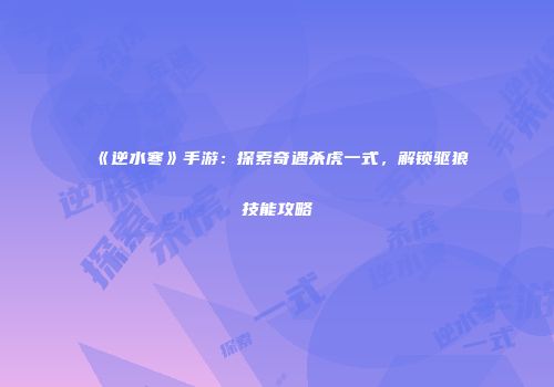 《逆水寒》手游：探索奇遇杀虎一式，解锁驱狼技能攻略