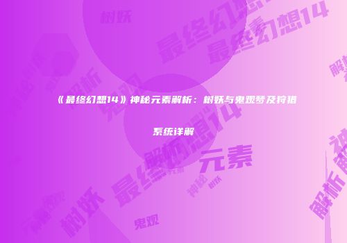 《最终幻想14》神秘元素解析：树妖与鬼观梦及狩猎系统详解