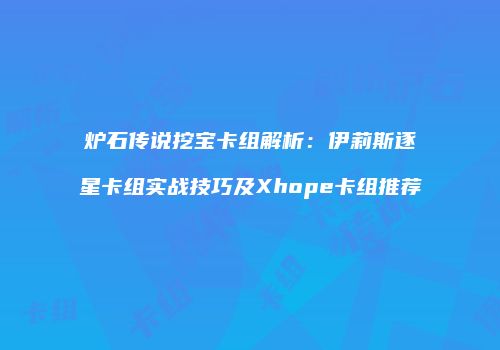 炉石传说挖宝卡组解析：伊莉斯逐星卡组实战技巧及Xhope卡组推荐