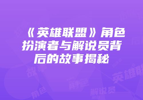 《英雄联盟》角色扮演者与解说员背后的故事揭秘