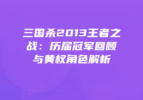 三国杀2013王者之战：历届冠军回顾与黄权角色解析