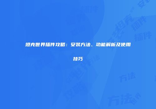 坦克世界插件攻略：安装方法、功能解析及使用技巧