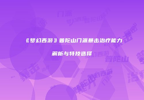 《梦幻西游》普陀山门派暴击治疗能力解析与特技选择