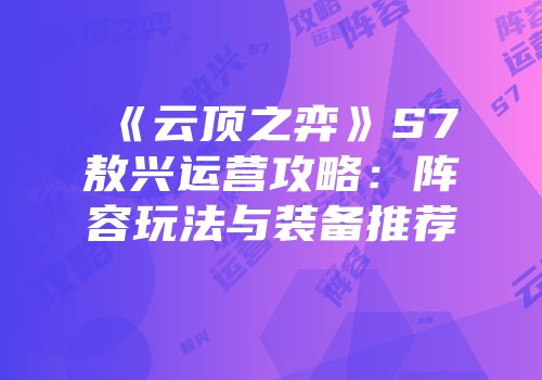 《云顶之弈》S7敖兴运营攻略：阵容玩法与装备推荐
