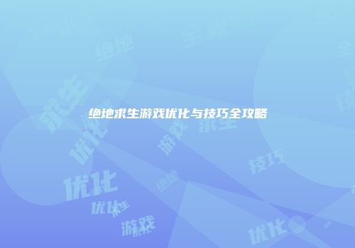 绝地求生游戏优化与技巧全攻略