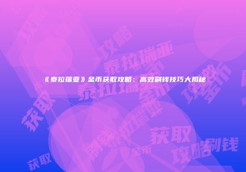 《泰拉瑞亚》金币获取攻略：高效刷钱技巧大揭秘
