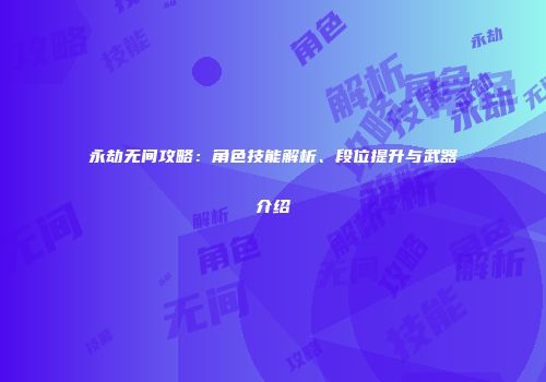 永劫无间攻略：角色技能解析、段位提升与武器介绍