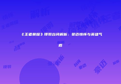 《王者荣耀》项羽台词解析：豪迈情怀与英雄气概