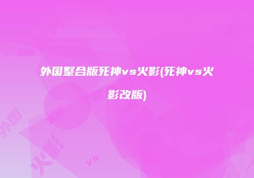 外国整合版死神vs火影(死神vs火影改版)