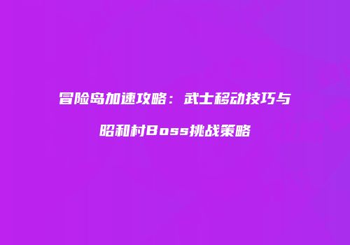 冒险岛加速攻略：武士移动技巧与昭和村Boss挑战策略