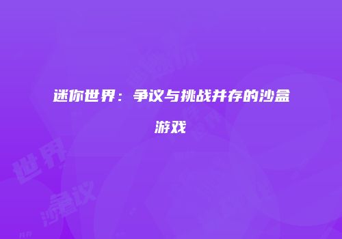 迷你世界：争议与挑战并存的沙盒游戏