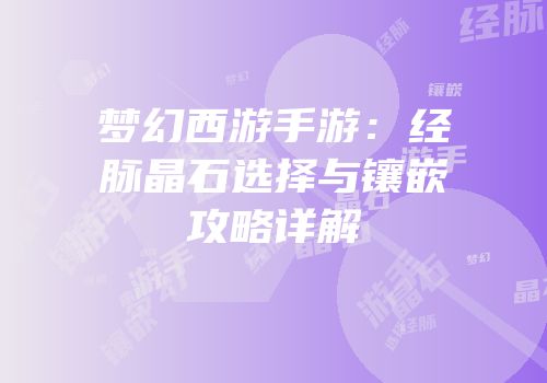 梦幻西游手游：经脉晶石选择与镶嵌攻略详解